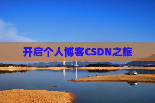 开启个人博客CSDN之旅 开启个人博客CSDN之旅